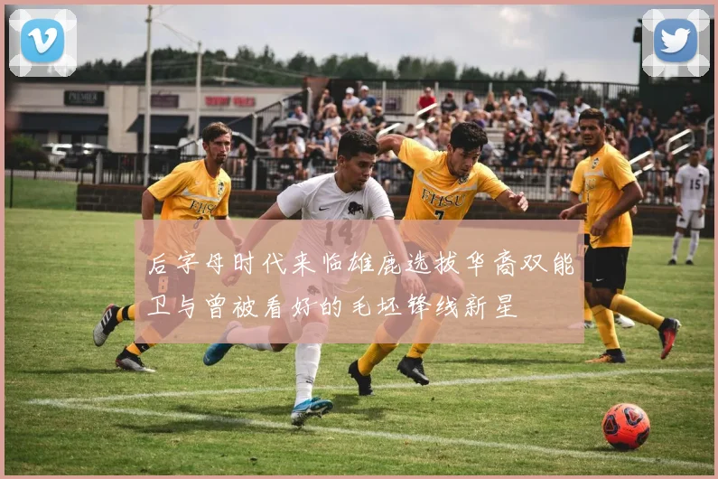 后字母时代来临雄鹿选拔华裔双能卫与曾被看好的毛坯锋线新星