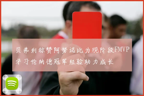 贝弗利称赞阿努诺比为现阶段FMVP学习伦纳德冠军经验助力成长