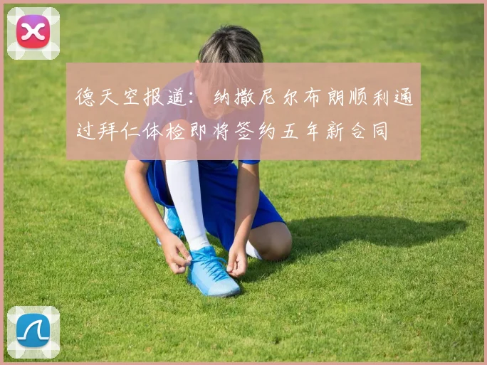 德天空报道：纳撒尼尔布朗顺利通过拜仁体检即将签约五年新合同