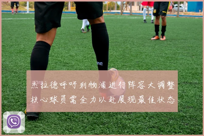 杰拉德呼吁利物浦进行阵容大调整核心球员需全力以赴展现最佳状态