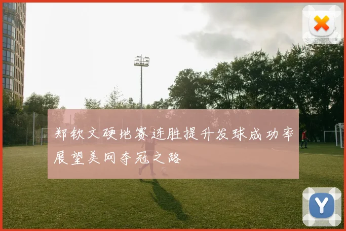郑钦文硬地赛连胜提升发球成功率展望美网夺冠之路