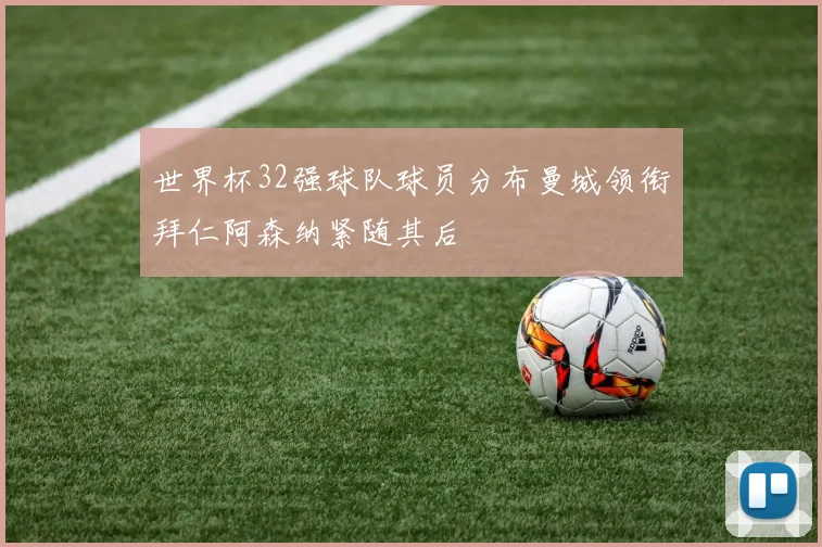 世界杯32强球队球员分布曼城领衔拜仁阿森纳紧随其后