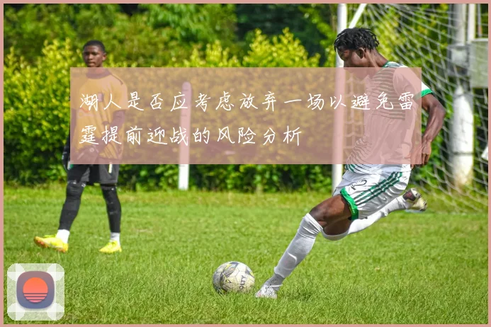 湖人是否应考虑放弃一场以避免雷霆提前迎战的风险分析