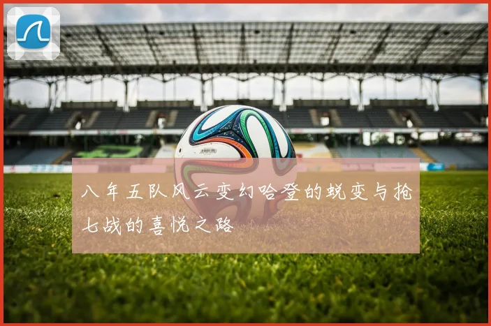 八年五队风云变幻哈登的蜕变与抢七战的喜悦之路