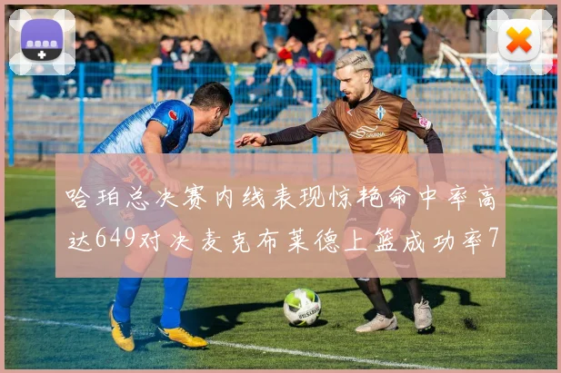 哈珀总决赛内线表现惊艳命中率高达649对决麦克布莱德上篮成功率75