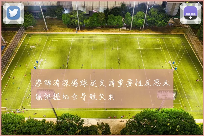 廖锦涛深感球迷支持重要性反思未能把握机会导致失利