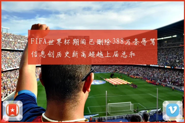 FIFA世界杯期间已删除388万条辱骂信息创历史新高超越上届总和