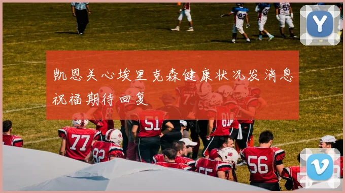 凯恩关心埃里克森健康状况发消息祝福期待回复