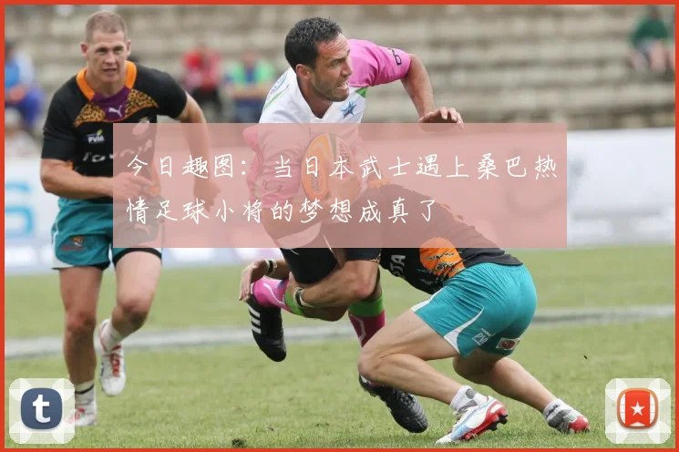 今日趣图：当日本武士遇上桑巴热情足球小将的梦想成真了