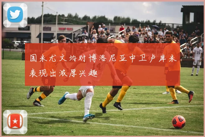 国米尤文均对博洛尼亚中卫卢库米表现出浓厚兴趣