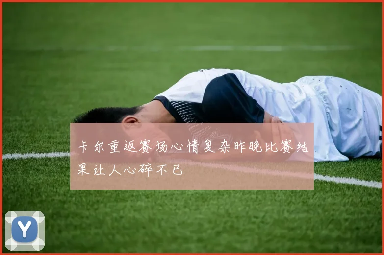 卡尔重返赛场心情复杂昨晚比赛结果让人心碎不已