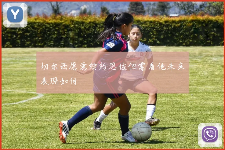 切尔西愿意续约恩佐但需看他未来表现如何