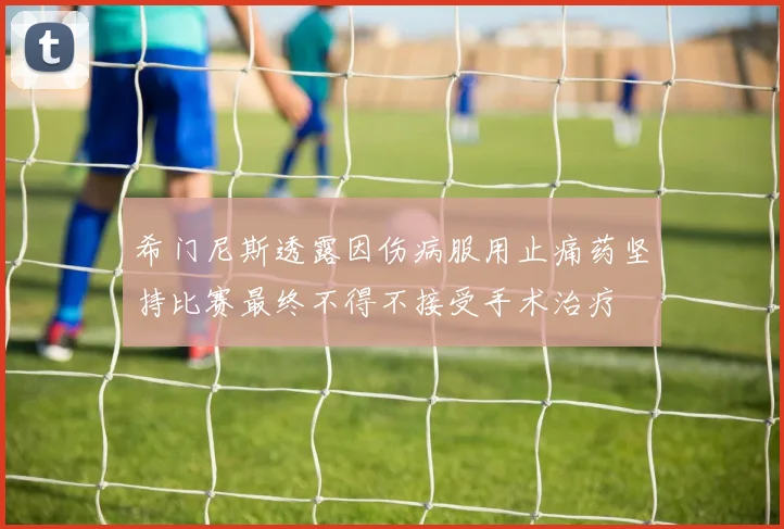 希门尼斯透露因伤病服用止痛药坚持比赛最终不得不接受手术治疗